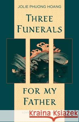 Three Funerals for My Father: Love, Loss and Escape from Vietnam Jolie Hoang 9781990160042