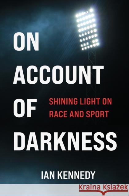 On Account of Darkness: Shining Light on Race and Sport Ian Kennedy 9781990160103 Tidewater Press
