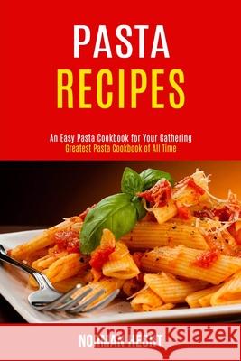 Pasta Recipes: An Easy Pasta Cookbook for Your Gathering (Greatest Pasta Cookbook of All Time) Norman Hecht 9781990169076 Alex Howard
