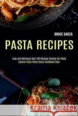 Pasta Recipes: Explore Pasta Pesto Sauce Cookbook Now! (Easy and Delicious Over 100 Recipes Cuisine for Pasta) Bruce Garza 9781990169083 Alex Howard