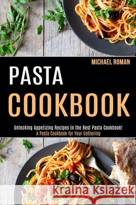 Pasta Cookbook: A Pasta Cookbook for Your Gathering (Unlocking Appetizing Recipes in the Best Pasta Cookbook!) Michael Roman 9781990169090 Alex Howard