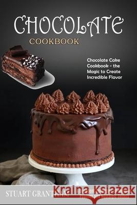 Chocolate Cookbook: A Decadent Collection of Morning Pastries and Nostalgic Sweets (Chocolate Cake Cookbook - the Magic to Create Incredib Stuart Grantham 9781990169137 Alex Howard