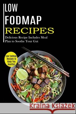 Low Fodmap Recipes: Low Fodmap Recipes to Keep You Healthy! (Delicious Recipe Includes Meal Plan to Soothe Your Gut) Thomas Johnson 9781990169243