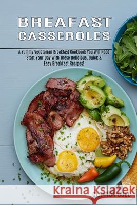 Breakfast Casseroles: A Yummy Vegetarian Breakfast Cookbook You Will Need (Start Your Day With These Delicious, Quick & Easy Breakfast Recip Clayton Guel 9781990169359 Alex Howard