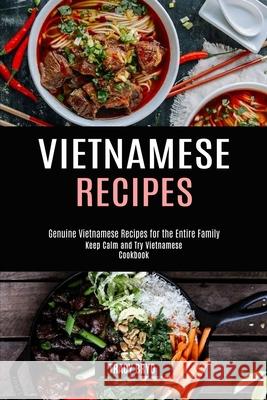 Vietnamese Recipes: Genuine Vietnamese Recipes for the Entire Family (Keep Calm and Try Vietnamese Cookbook) Tracy Bryd 9781990169403 Alex Howard