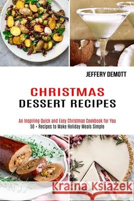 Christmas Dessert Recipes: 50 + Recipes to Make Holiday Meals Simple (An Inspiring Quick and Easy Christmas Cookbook for You) Jeffery Demott 9781990169465