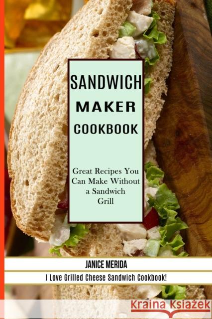 Sandwich Recipes Book: The Sandwich Cookbook for All Things Sweet and Wonderful! (A Chicken Sandwich Cookbook for Effortless Meals) Cleveland Harkless 9781990169519 Alex Howard