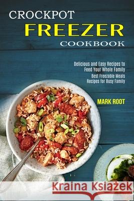 Crockpot Freezer Cookbook: Best Freezable Meals Recipes for Busy Family (Delicious and Easy Recipes to Feed Your Whole Family) Mark Root 9781990169557 Alex Howard