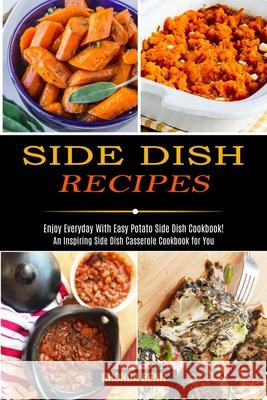 Side Dish Recipes: Enjoy Everyday With Easy Potato Side Dish Cookbook! (An Inspiring Side Dish Casserole Cookbook for You) Rhonda Benn 9781990169649 Alex Howard