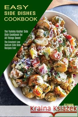 Easy Side Dishes Cookbook: The Greatest Low Sodium Side Dish Recipes Ever (The Yummy Kosher Side Dish Cookbook for All Things Sweet) Fermin Penton 9781990169656 Alex Howard