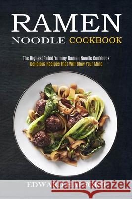 Ramen Noodle Cookbook: Delicious Recipes That Will Blow Your Mind (The Highest Rated Yummy Ramen Noodle Cookbook) Edward Halford 9781990169779