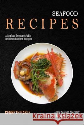 Seafood Recipes: A Seafood Cookbook With Delicious Seafood Recipes (A New Seafood Cookbook Filled With Delicious Seafood Recipes) Kenneth Gable 9781990169830