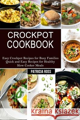 Crockpot Cookbook: Quick and Easy Recipes for Healthy Slow Cooker Meals (Easy Crockpot Recipes for Busy Families) Patricia Ross 9781990169939