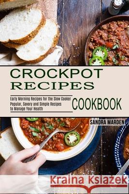 Crockpot Recipes Cookbook: Popular, Savory and Simple Recipes to Manage Your Health (Early Morning Recipes for the Slow Cooker) Sandra Marden 9781990169946 Alex Howard