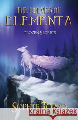 The Wolves of Elementa: Frozen Secrets Sophie Torro 9781990171048 Sophie Torro Books