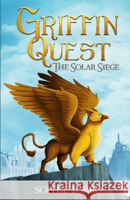 Griffin Quest: The Solar Siege (Book #1) Sophie Torro 9781990171062 Sophie Torro Books