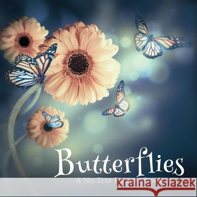 Butterflies, A No Text Picture Book: A Calming Gift for Alzheimer Patients and Senior Citizens Living With Dementia Lasting Happiness 9781990181177 Lasting Happiness