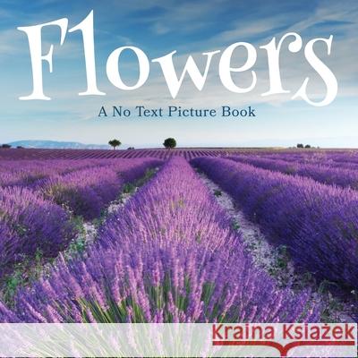 Flowers, A No Text Picture Book: A Calming Gift for Alzheimer Patients and Senior Citizens Living With Dementia Lasting Happiness 9781990181207 Lasting Happiness