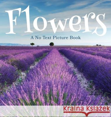 Flowers, A No Text Picture Book: A Calming Gift for Alzheimer Patients and Senior Citizens Living With Dementia Lasting Happiness 9781990181269 Lasting Happiness
