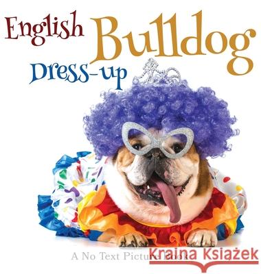 English Bulldog Dress-up, A No Text Picture Book: A Calming Gift for Alzheimer Patients and Senior Citizens Living With Dementia Lasting Happiness 9781990181290 Lasting Happiness