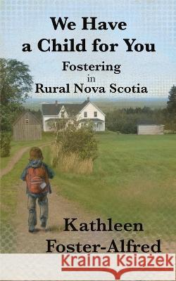 We Have a Child for You: Fostering in rural Nova Scotia Kathleen Foster-Alfred   9781990187780