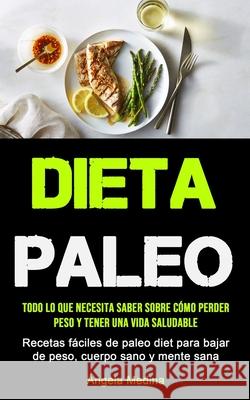 Dieta Paleo: Todo lo que necesita saber sobre cómo perder peso y tener una vida saludable (Recetas fáciles de paleo diet para bajar Medina, Ángela 9781990207013 Micheal Kannedy