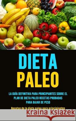 Dieta Paleo: La guía definitiva para principiantes sobre el plan de dieta paleo recetas probadas para bajar de peso (Recetas de la Prieto, Damián 9781990207044 Micheal Kannedy