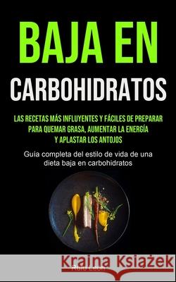 Baja En Carbohidratos: Las recetas más influyentes y fáciles de preparar para quemar grasa, aumentar la energía y aplastar los antojos (Guía León, Rufo 9781990207129