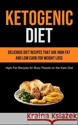 Ketogenic Diet: Delicious Diet Recipes That Are High Fat And Low Carb For Weight Loss (High-fat Recipes For Busy People On The Keto Di Jack Cummings 9781990207167