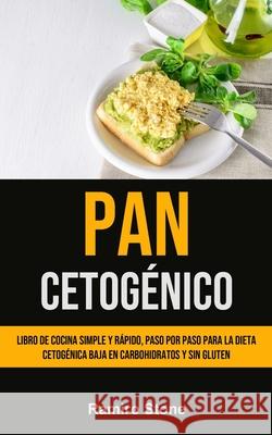 Pan Cetogénico: Libro de cocina simple y rápido, paso por paso para la dieta cetogénica baja en carbohidratos y sin gluten Stone, Ramiro 9781990207266