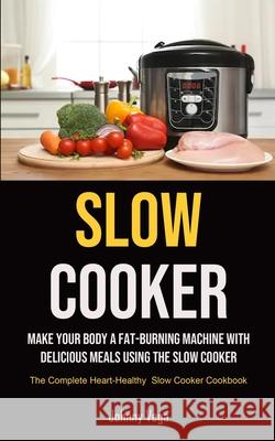 Slow Cooker: Slow Cooker: Make Your Body a Fat-Burning Machine with Delicious Meals Using the Slow Cooker (The Complete Heart-Healt Vega, Johnny 9781990207280 Micheal Kannedy