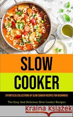 Slow Cooker: Effortless Collections Of Slow Cooker Recipes For Beginners (The Easy And Delicious Slow Cooker Recipes) Mario Dixon 9781990207310 Micheal Kannedy