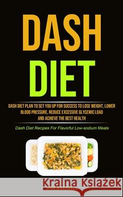 Dash Diet: Dash Diet Plan To Set You Up For Success To Lose Weight, Lower Blood Pressure, Reduce Excessive Glycemic Load And Achi Josh Marshall 9781990207365 Micheal Kannedy