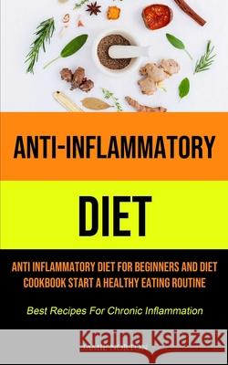 Anti-Inflammatory Diet: Anti Inflammatory Diet For Beginners And Diet Cookbook Start A Healthy Eating Routine (Best Recipes For Chronic Inflam Jamie Norton 9781990207433 Micheal Kannedy