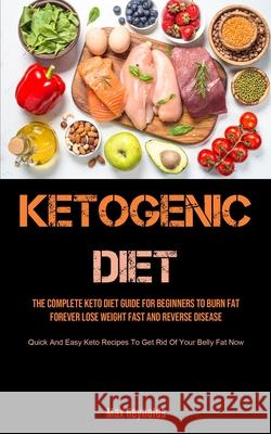 Ketogenic Diet: The Complete Keto Diet Guide for Beginners to Burn Fat Forever, Lose Weight Fast & Reverse Disease (Quick and Easy Ket Max Reynolds 9781990207501