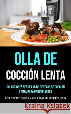 Olla De Cocción Lenta: Colecciones sencillas de recetas de cocción lenta para principiantes (Las recetas fáciles y deliciosas de cocción lenta) Josep Parra 9781990207587