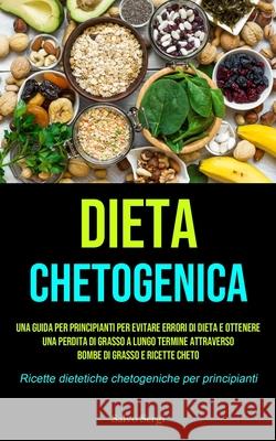 Dieta Chetogenica: Una guida per principianti per evitare errori di dieta e ottenere una perdita di grasso a lungo termine attraverso bom Salvo Sergi 9781990207839