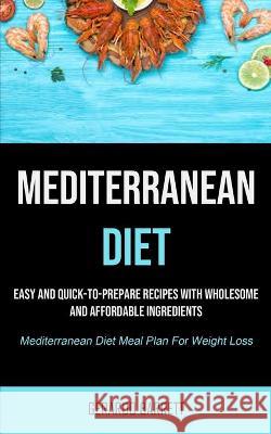 Mediterranean Diet: Easy And Quick-to-prepare Recipes With Wholesome And Affordable Ingredients (Mediterranean Diet Meal Plan For Weight L Gerardo Barrett 9781990207921