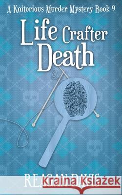 Life Crafter Death: A Knitorious Murder Mystery Book 9 Reagan Davis 9781990228025 Carpe Filum Press