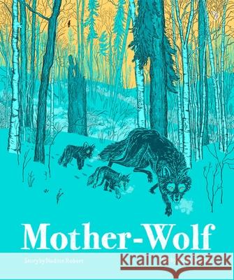 Mother-Wolf: A Fable Woven by the Forest Nadine Robert Todd Stewart 9781990252495 Milky Way Picture Books