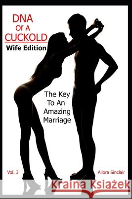 DNA of a Cuckold - Wife Edition: The Key To An Amazing Marriage Allora Sinclair 9781990256035