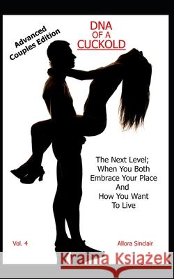 DNA of a Cuckold - Advanced Couples Edition: The Next Level; When You Both Embrace Your Place And How You Want To Live Allora Sinclair 9781990256059
