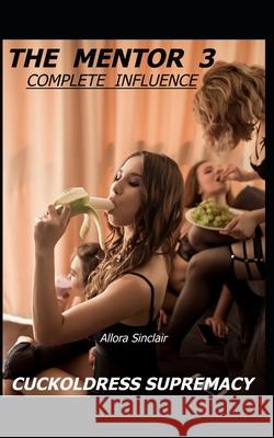 The Mentor 3 - Complete Influence: Cuckoldress Supremacy Allora Sinclair 9781990256110