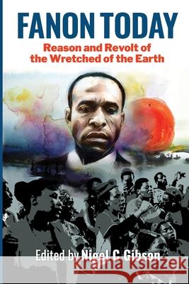 Fanon Today: Reason and Revolt of the Wretched of the Earth Nigel C. Gibson 9781990263019 Daraja Press