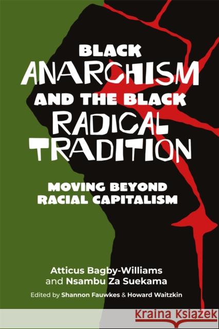 Black anarchism and the Black radical tradition: Moving beyond racial capitalism Bagby-Williams, Atticus 9781990263323 CENTRAL BOOKS