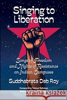 Singing to Liberation: Songs of Freedom and Nights of Resistance in Indian Universities Suddhabrata De 9781990263491 Daraja Press