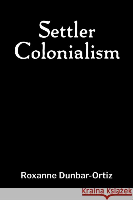 Settler Colonialism Roxanne Dunbar-Ortiz 9781990263507 Daraja Press