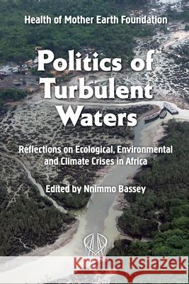 Politics of Turbulent Waters: Reflections on ecological, environmental and climate crises Nnimmo Bassey Health of Mother Earth Foundation  9781990263750 Daraja Press