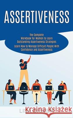 Assertiveness: The Complete Workbook for Women to Learn Outstanding Assertiveness Strategies (Learn How to Manage Difficult People Wi Lisa Driver 9781990268007 Tomas Edwards