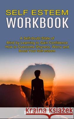 Self Esteem Workbook: A Self-doubt State of Mind by Learning to Gain Confidence (How to Overcome Shyness, Worry and Boost Your Self-esteem) Danny Glickman 9781990268137 Tomas Edwards